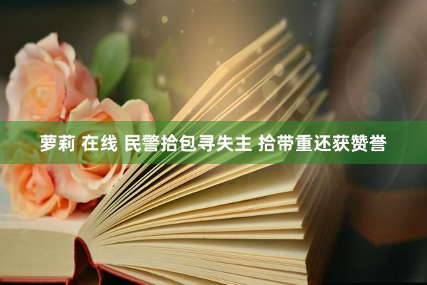 萝莉 在线 民警拾包寻失主 拾带重还获赞誉