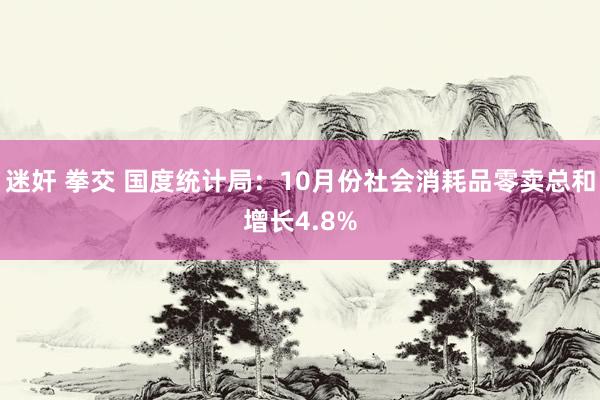 迷奸 拳交 国度统计局：10月份社会消耗品零卖总和增长4.8%